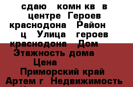 сдаю 1-комн.кв. в центре, Героев краснодона › Район ­ 3-ц › Улица ­ героев краснодона › Дом ­ 0 › Этажность дома ­ 4 › Цена ­ 15 000 - Приморский край, Артем г. Недвижимость » Квартиры аренда   